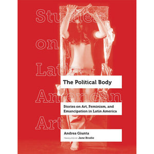 The Political Body: Stories on Art, Feminism, and Emancipation in Latin America